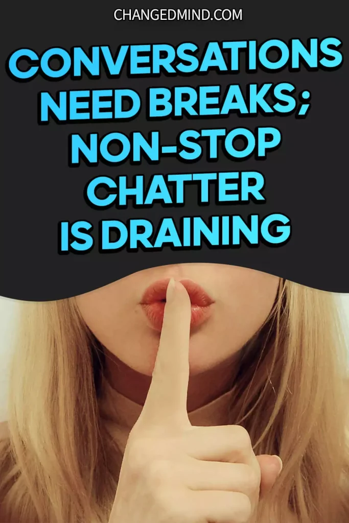 Conversations need breaks; non-stop chatter is draining.