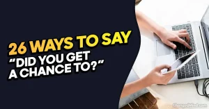 Other Ways to Say “Did You Get a Chance to”