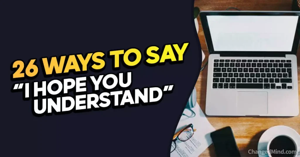 26 Other Ways To Say I Hope You Understand 