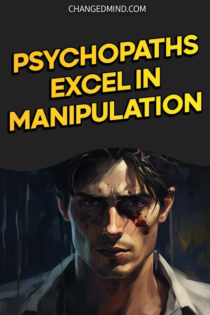 Psychopaths excel in manipulation.